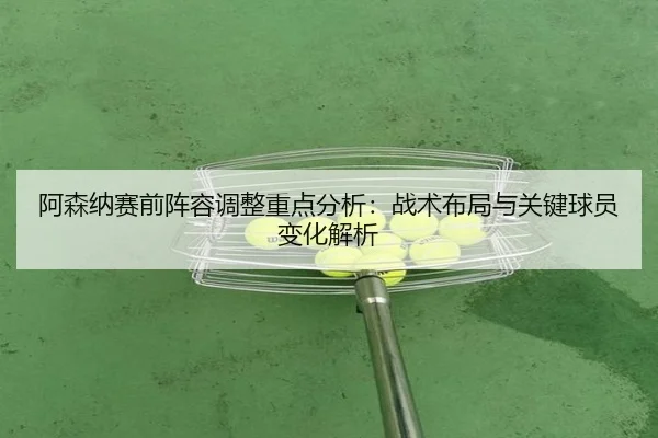 a-sen-na-sai-qian-zhen-rong-tiao-zheng-zhong-dian-fen-xi-zhan-shu-bu-ju-yu-guan-jian-qiu-yuan-bian-hua-jie-xi-2-772.jpg